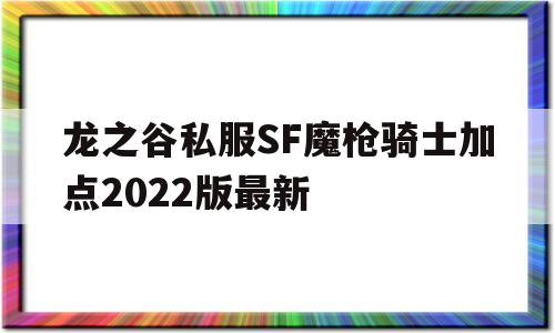 龙之谷私服SF魔枪骑士加点2022版最新的简单介绍