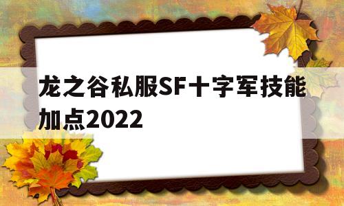 龙之谷私服SF十字军技能加点2022的简单介绍