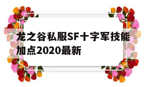 龙之谷私服SF十字军技能加点2020最新的简单介绍