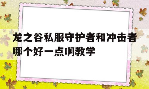 龙之谷私服守护者和冲击者哪个好一点啊教学的简单介绍