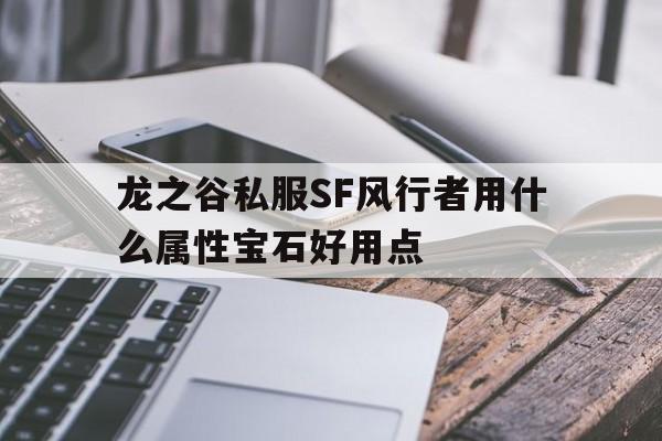 龙之谷私服SF风行者用什么属性宝石好用点的简单介绍