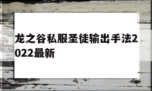 关于龙之谷私服圣徒输出手法2022最新的信息