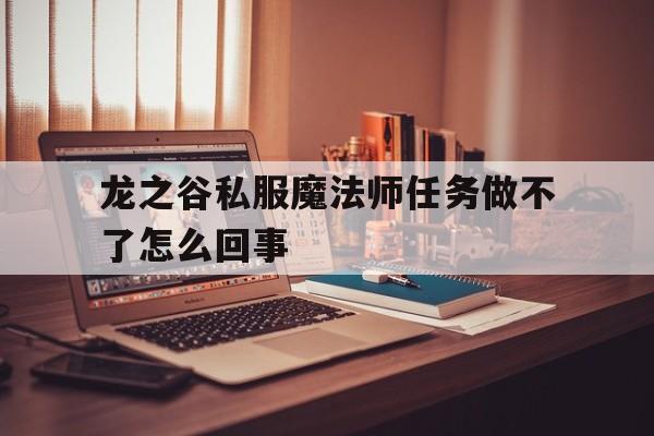 关于龙之谷私服魔法师任务做不了怎么回事的信息