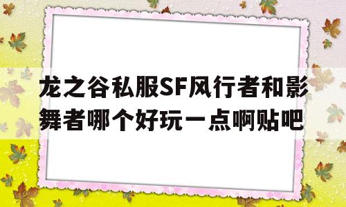 包含龙之谷私服SF风行者和影舞者哪个好玩一点啊贴吧的词条