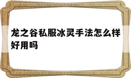 龙之谷私服冰灵手法怎么样好用吗的简单介绍