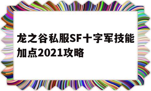 包含龙之谷私服SF十字军技能加点2021攻略的词条