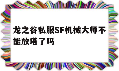 龙之谷私服SF机械大师不能放塔了吗的简单介绍