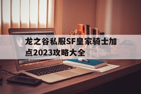 包含龙之谷私服SF皇家骑士加点2023攻略大全的词条