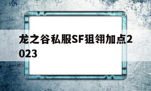 龙之谷私服SF狙翎加点2023的简单介绍