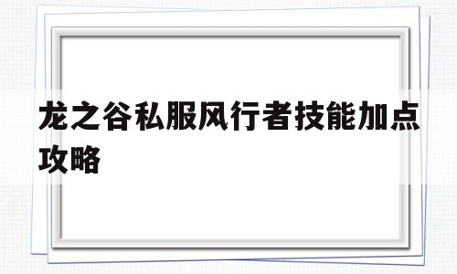 龙之谷私服风行者技能加点攻略的简单介绍