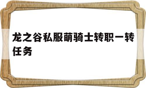 龙之谷私服萌骑士转职一转任务的简单介绍