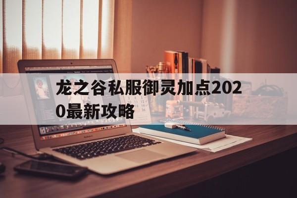 关于龙之谷私服御灵加点2020最新攻略的信息