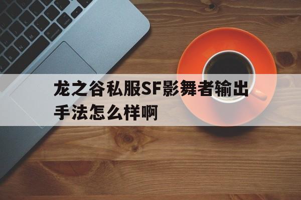 龙之谷私服SF影舞者输出手法怎么样啊的简单介绍