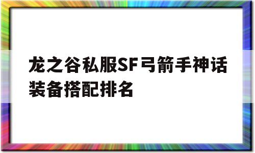 龙之谷私服SF弓箭手神话装备搭配排名的简单介绍