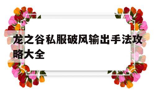 龙之谷私服破风输出手法攻略大全的简单介绍