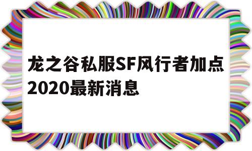 龙之谷私服SF风行者加点2020最新消息的简单介绍