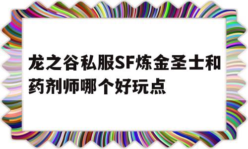 龙之谷私服SF炼金圣士和药剂师哪个好玩点的简单介绍