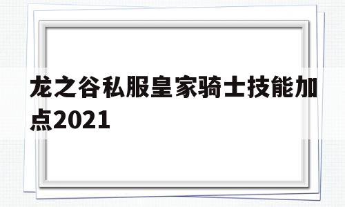 龙之谷私服皇家骑士技能加点2021的简单介绍