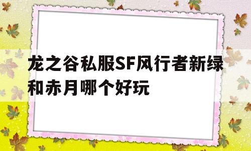 龙之谷私服SF风行者新绿和赤月哪个好玩的简单介绍