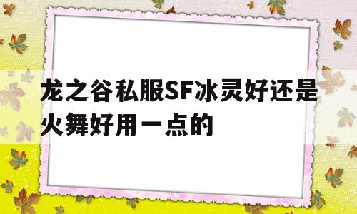 龙之谷私服SF冰灵好还是火舞好用一点的的简单介绍