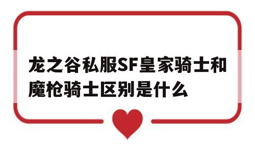 龙之谷私服SF皇家骑士和魔枪骑士区别是什么的简单介绍