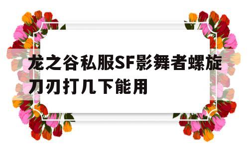 龙之谷私服SF影舞者螺旋刀刃打几下能用的简单介绍