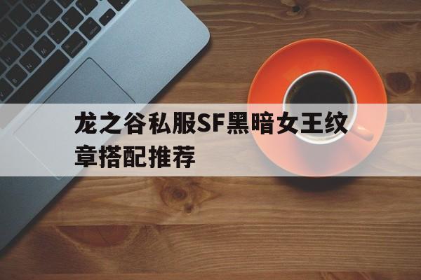 关于龙之谷私服SF黑暗女王纹章搭配推荐的信息