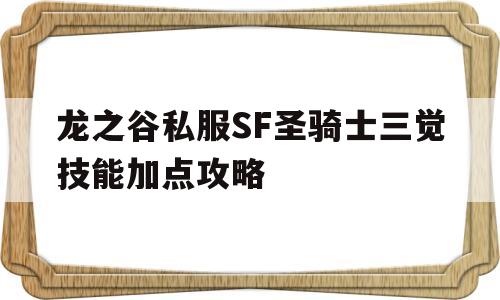 龙之谷私服SF圣骑士三觉技能加点攻略的简单介绍