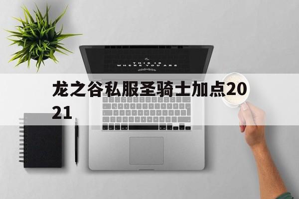 关于龙之谷私服圣骑士加点2021的信息