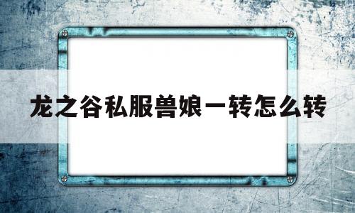 龙之谷私服兽娘一转怎么转