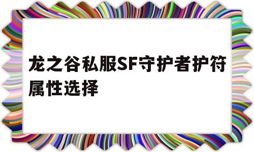 龙之谷私服SF守护者护符属性选择的简单介绍