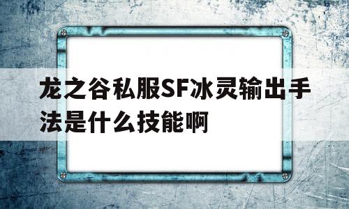 关于龙之谷私服SF冰灵输出手法是什么技能啊的信息