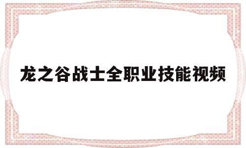 包含龙之谷战士全职业技能视频的词条