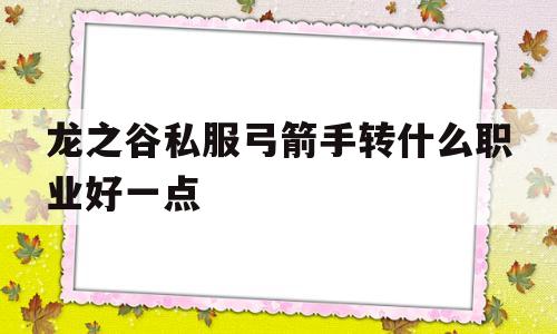 龙之谷私服弓箭手转什么职业好一点