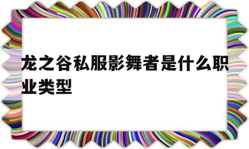 龙之谷私服影舞者是什么职业类型的简单介绍