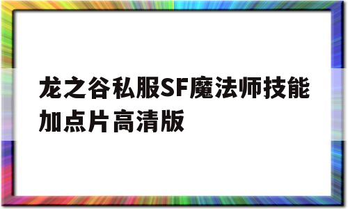 龙之谷私服SF魔法师技能加点片高清版的简单介绍