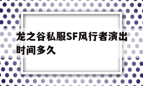 关于龙之谷私服SF风行者演出时间多久的信息