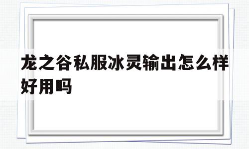 龙之谷私服冰灵输出怎么样好用吗的简单介绍