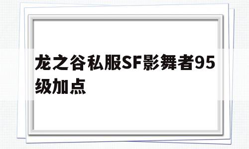 包含龙之谷私服SF影舞者95级加点的词条