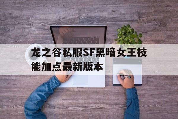 龙之谷私服SF黑暗女王技能加点最新版本的简单介绍