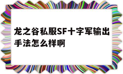 龙之谷私服SF十字军输出手法怎么样啊的简单介绍