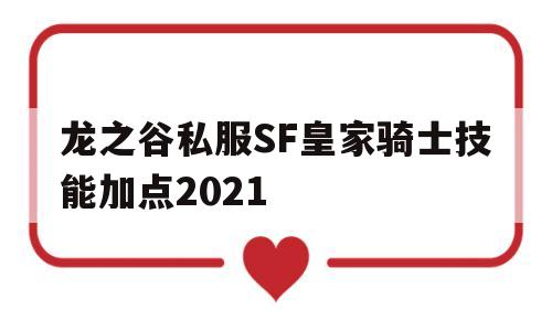 包含龙之谷私服SF皇家骑士技能加点2021的词条