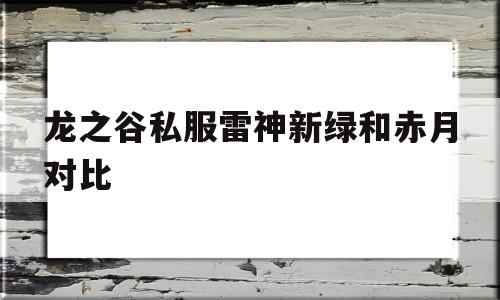 龙之谷私服雷神新绿和赤月对比的简单介绍