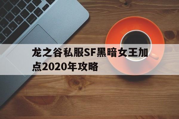 龙之谷私服SF黑暗女王加点2020年攻略的简单介绍