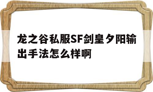 关于龙之谷私服SF剑皇夕阳输出手法怎么样啊的信息