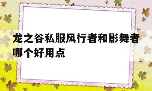 龙之谷私服风行者和影舞者哪个好用点的简单介绍