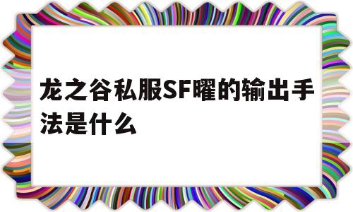 龙之谷私服SF曜的输出手法是什么的简单介绍