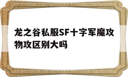 关于龙之谷私服SF十字军魔攻物攻区别大吗的信息