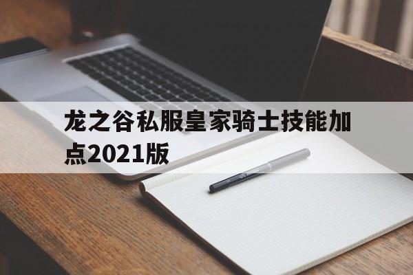 龙之谷私服皇家骑士技能加点2021版的简单介绍