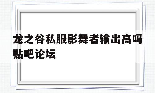 包含龙之谷私服影舞者输出高吗贴吧论坛的词条